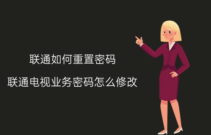 联通如何重置密码 联通电视业务密码怎么修改？